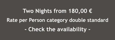 Two Nights from 180,00 € Rate per Person category double standard - Check the availability -