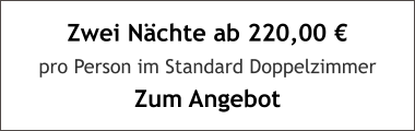 Zwei Nächte ab 220,00 € pro Person im Standard Doppelzimmer Zum Angebot